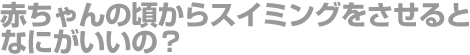 ベビースイマーを使うと何がいいの？